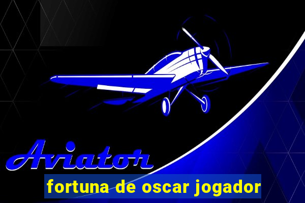 fortuna de oscar jogador